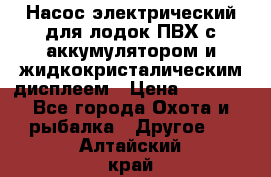 Насос электрический для лодок ПВХ с аккумулятором и жидкокристалическим дисплеем › Цена ­ 9 500 - Все города Охота и рыбалка » Другое   . Алтайский край